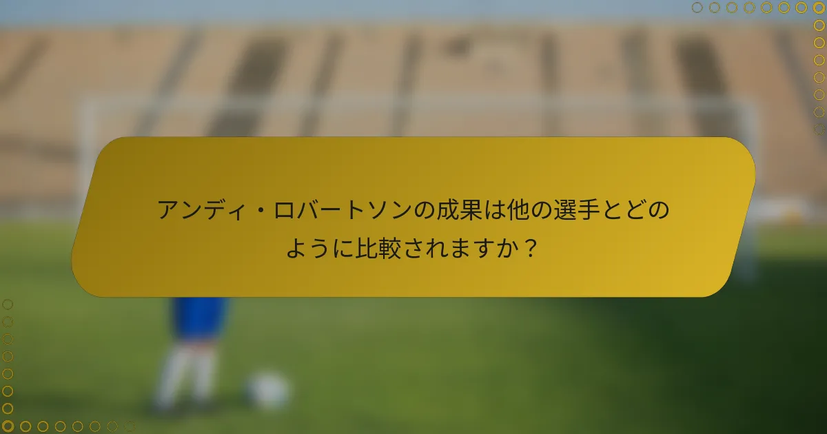 アンディ・ロバートソンの成果は他の選手とどのように比較されますか？
