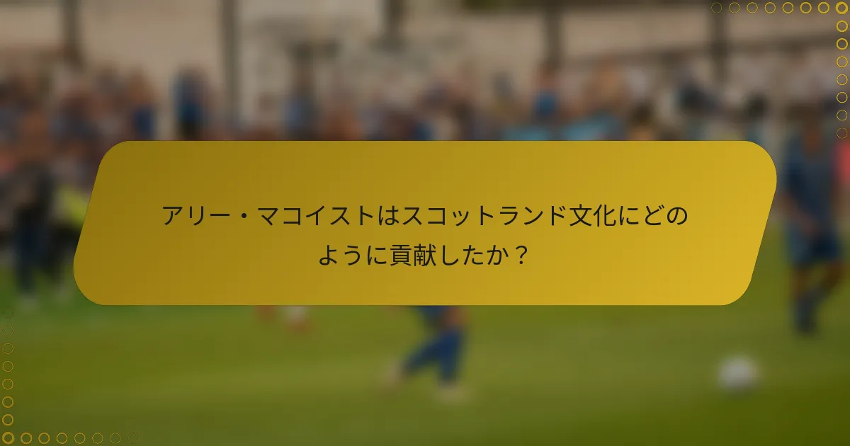 アリー・マコイストはスコットランド文化にどのように貢献したか？