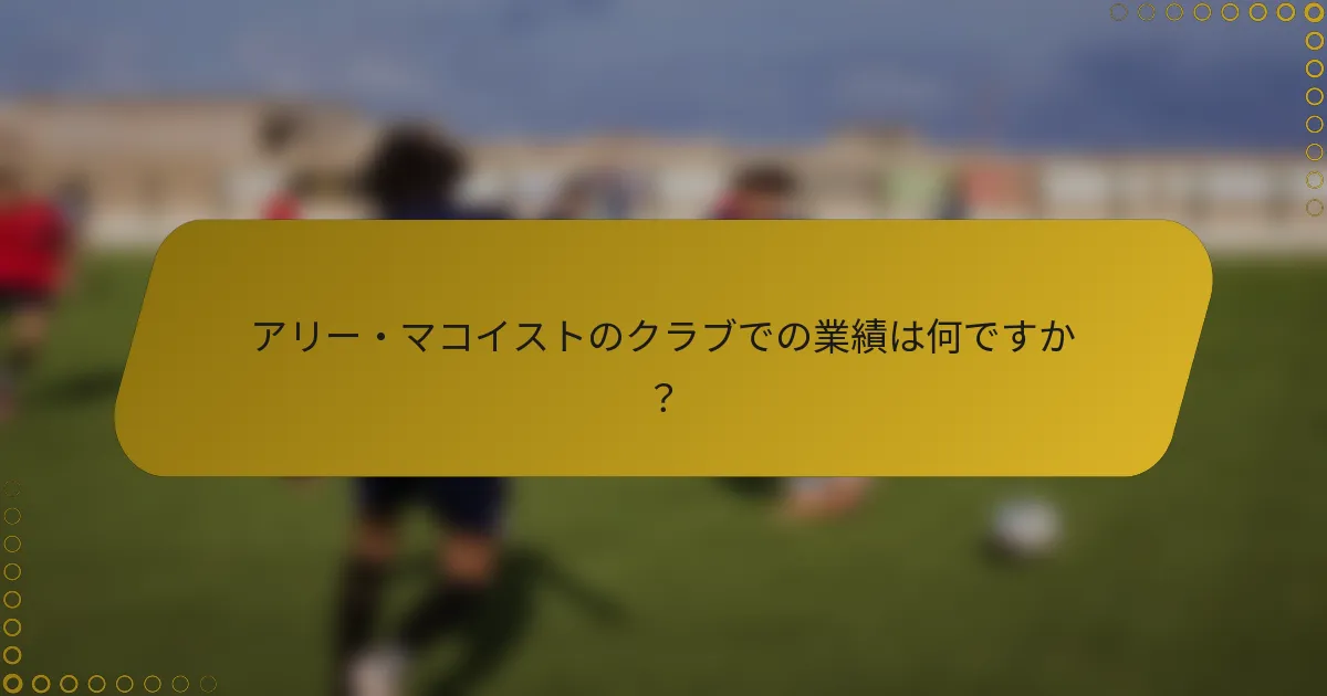 アリー・マコイストのクラブでの業績は何ですか？