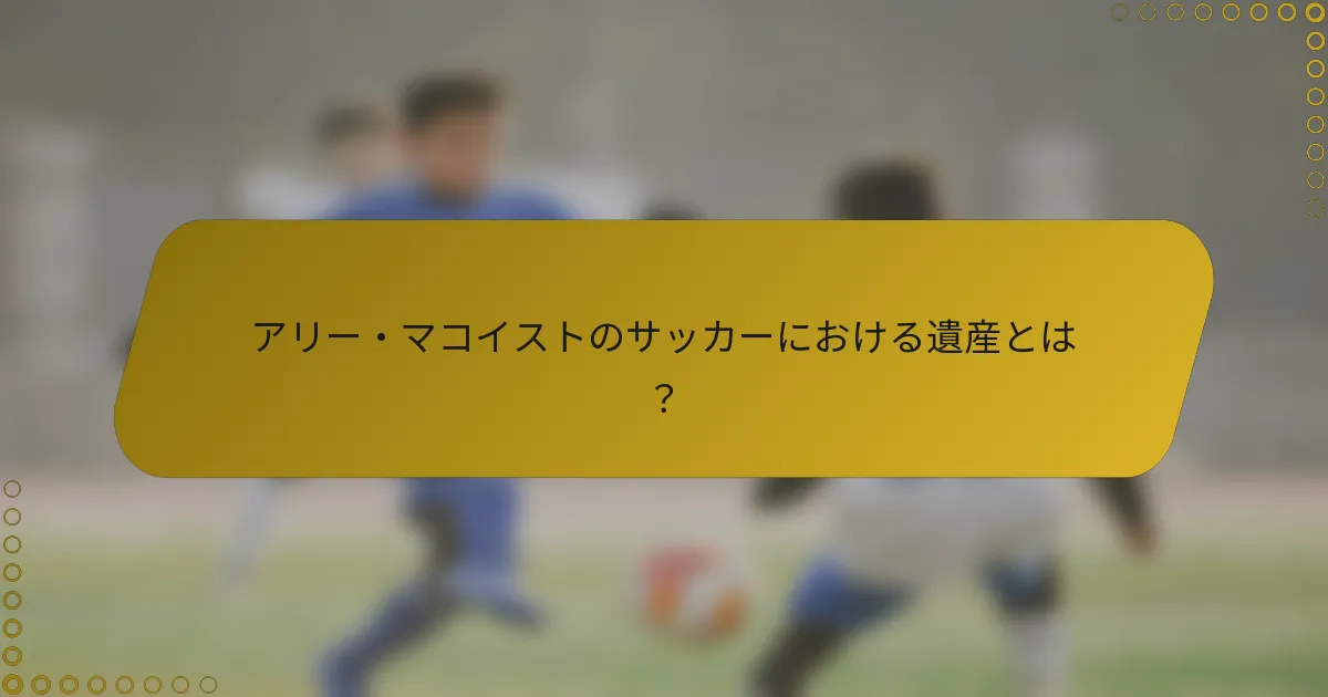 アリー・マコイストのサッカーにおける遺産とは？