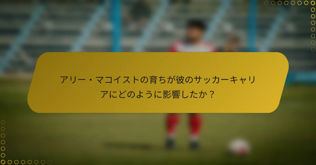 アリー・マコイストの育ちが彼のサッカーキャリアにどのように影響したか？
