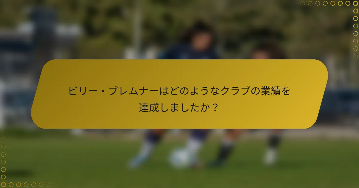 ビリー・ブレムナーはどのようなクラブの業績を達成しましたか？
