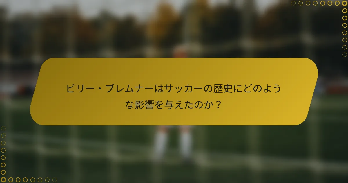 ビリー・ブレムナーはサッカーの歴史にどのような影響を与えたのか？