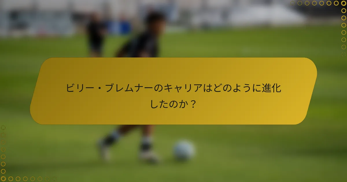 ビリー・ブレムナーのキャリアはどのように進化したのか？