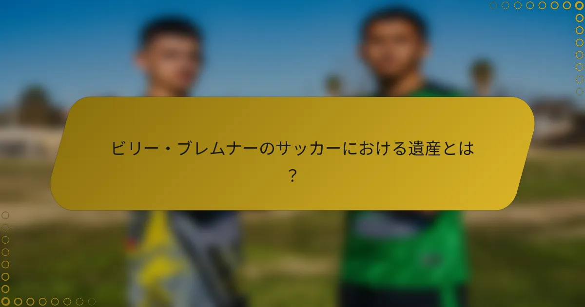 ビリー・ブレムナーのサッカーにおける遺産とは？