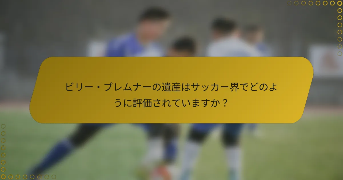 ビリー・ブレムナーの遺産はサッカー界でどのように評価されていますか？