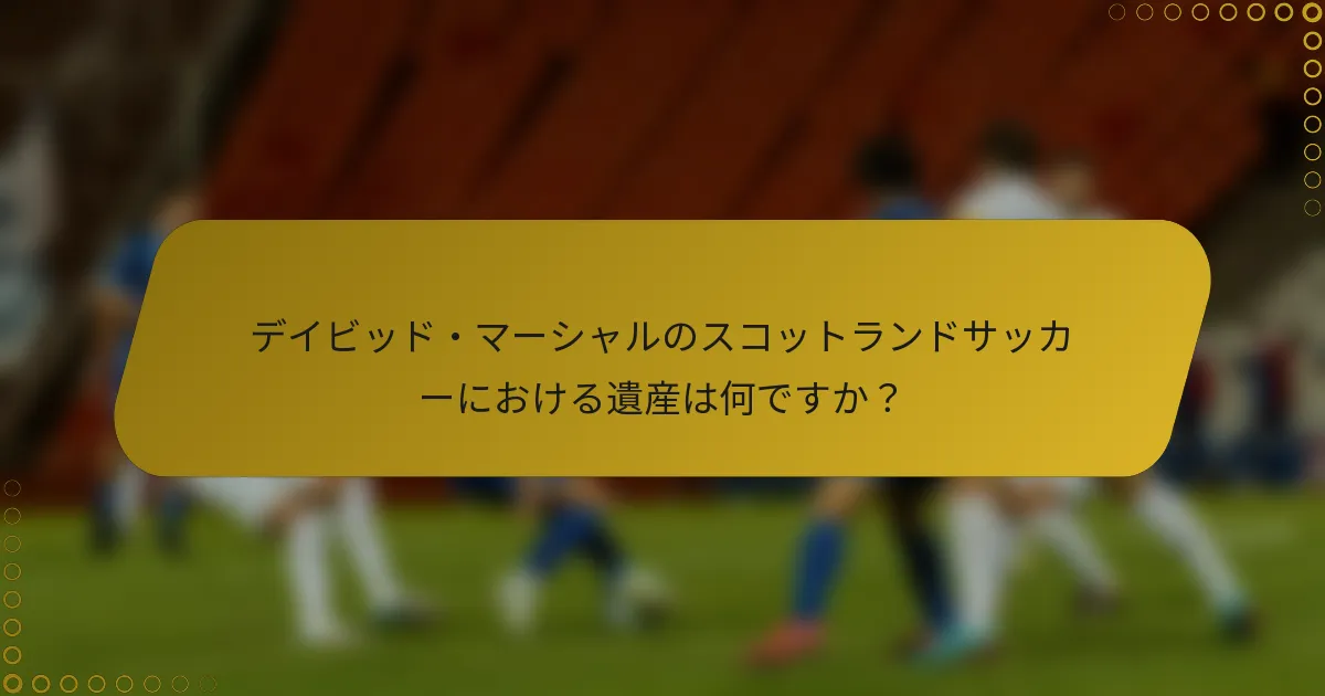 デイビッド・マーシャルのスコットランドサッカーにおける遺産は何ですか？