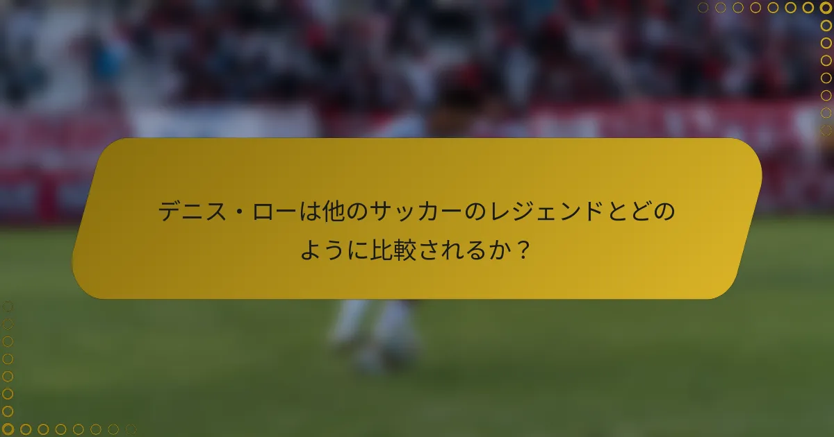 デニス・ローは他のサッカーのレジェンドとどのように比較されるか？