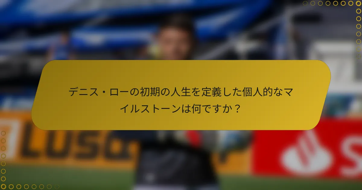 デニス・ローの初期の人生を定義した個人的なマイルストーンは何ですか？