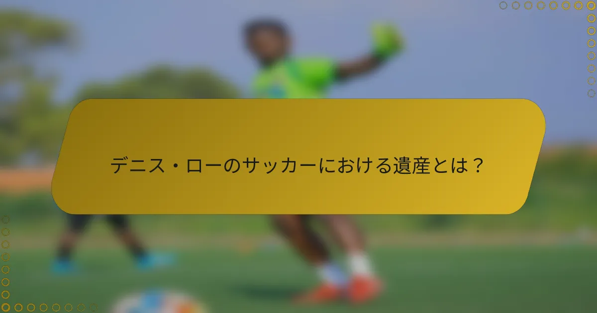 デニス・ローのサッカーにおける遺産とは？