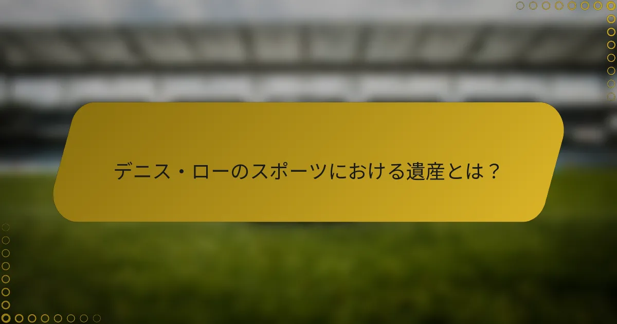 デニス・ローのスポーツにおける遺産とは？