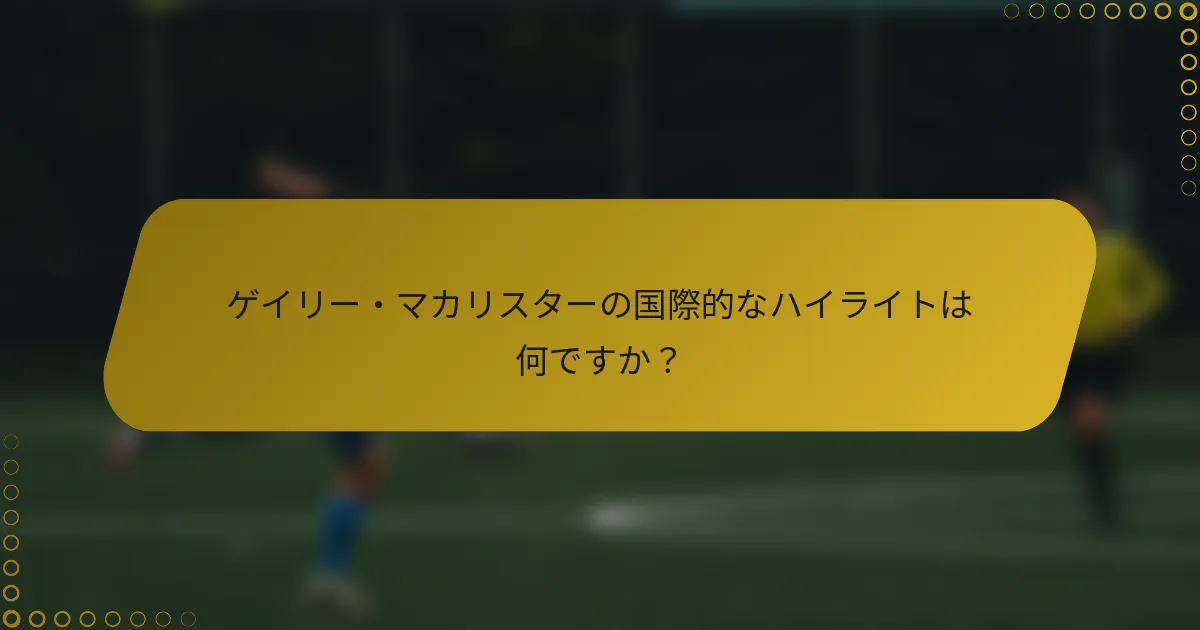 ゲイリー・マカリスターの国際的なハイライトは何ですか？