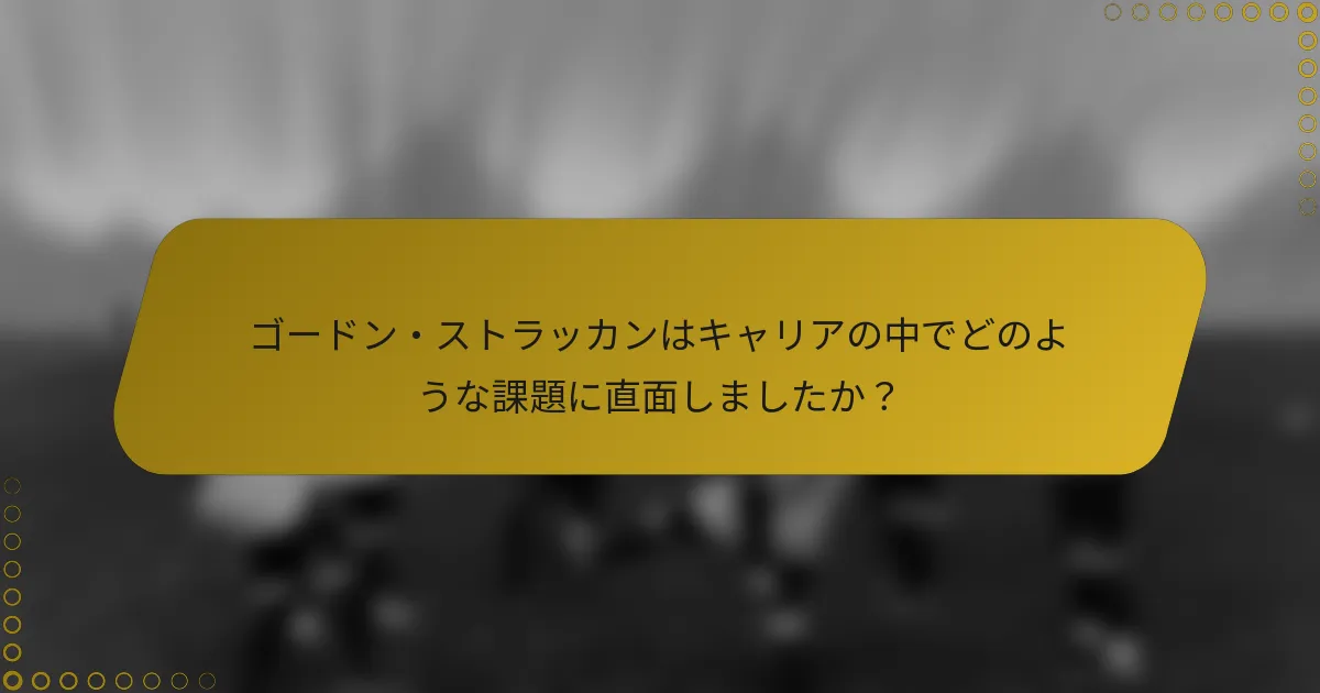 ゴードン・ストラッカンはキャリアの中でどのような課題に直面しましたか？