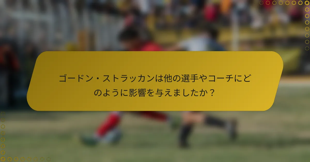 ゴードン・ストラッカンは他の選手やコーチにどのように影響を与えましたか？