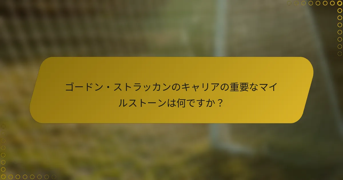 ゴードン・ストラッカンのキャリアの重要なマイルストーンは何ですか？