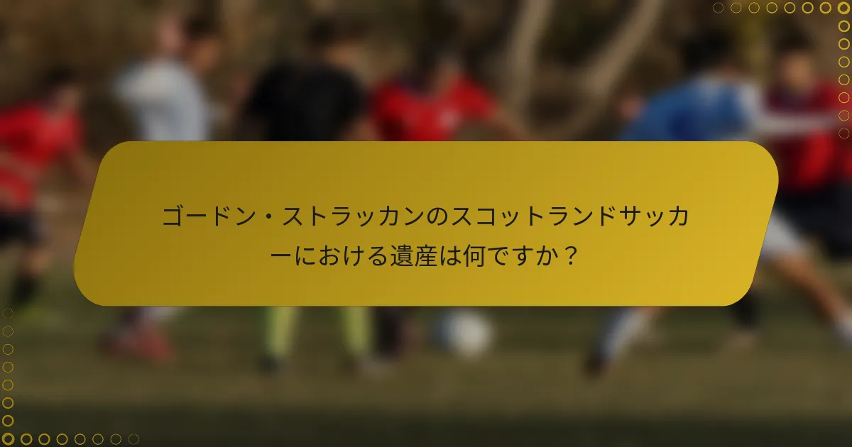 ゴードン・ストラッカンのスコットランドサッカーにおける遺産は何ですか？