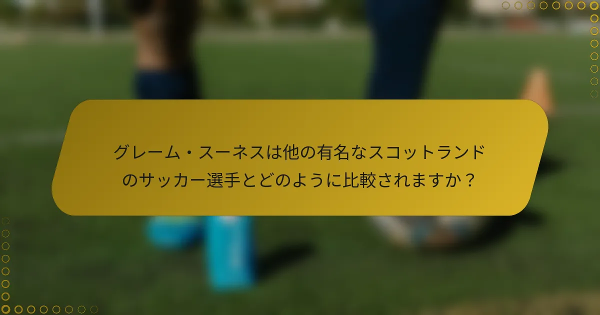 グレーム・スーネスは他の有名なスコットランドのサッカー選手とどのように比較されますか？