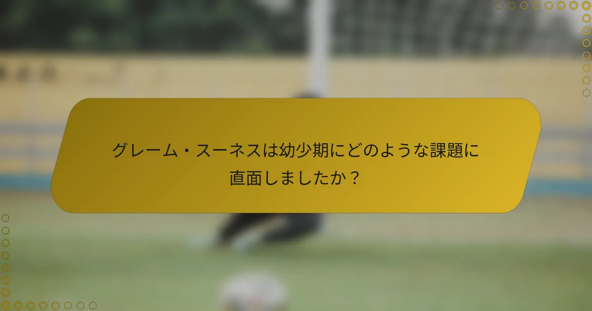 グレーム・スーネスは幼少期にどのような課題に直面しましたか？
