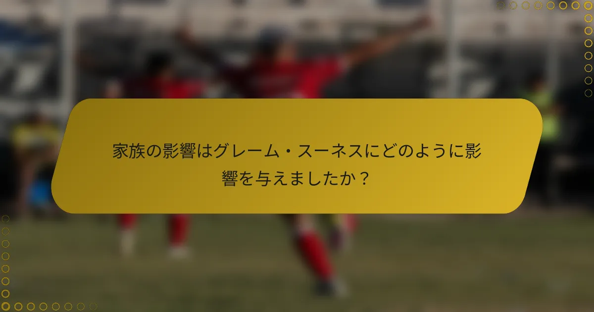 家族の影響はグレーム・スーネスにどのように影響を与えましたか？