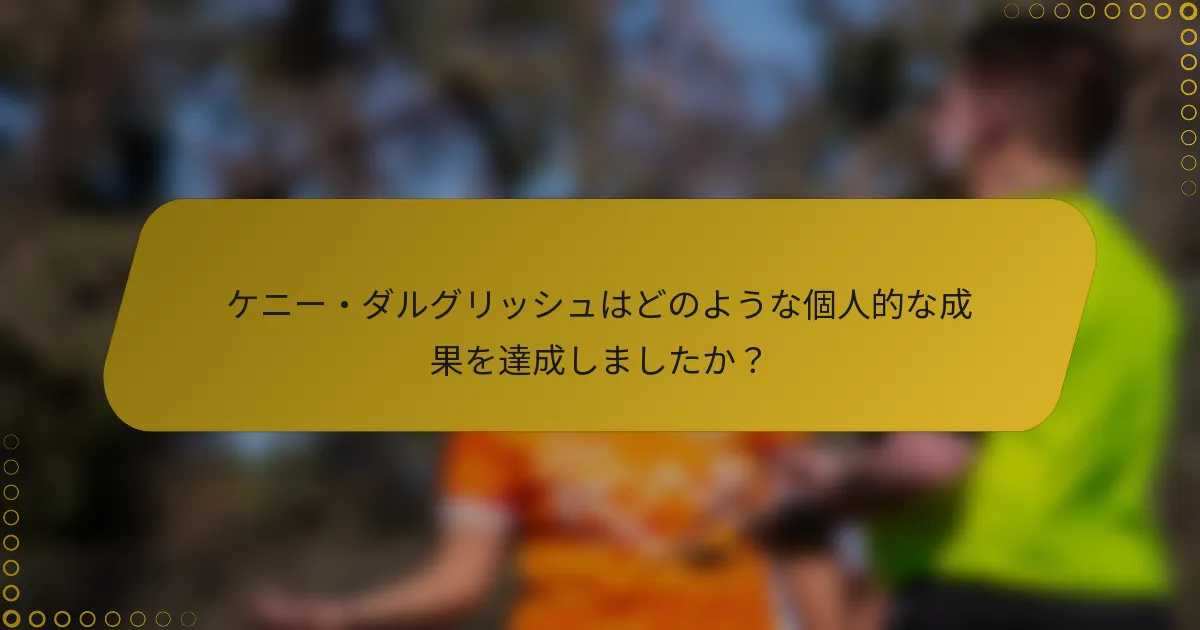 ケニー・ダルグリッシュはどのような個人的な成果を達成しましたか？
