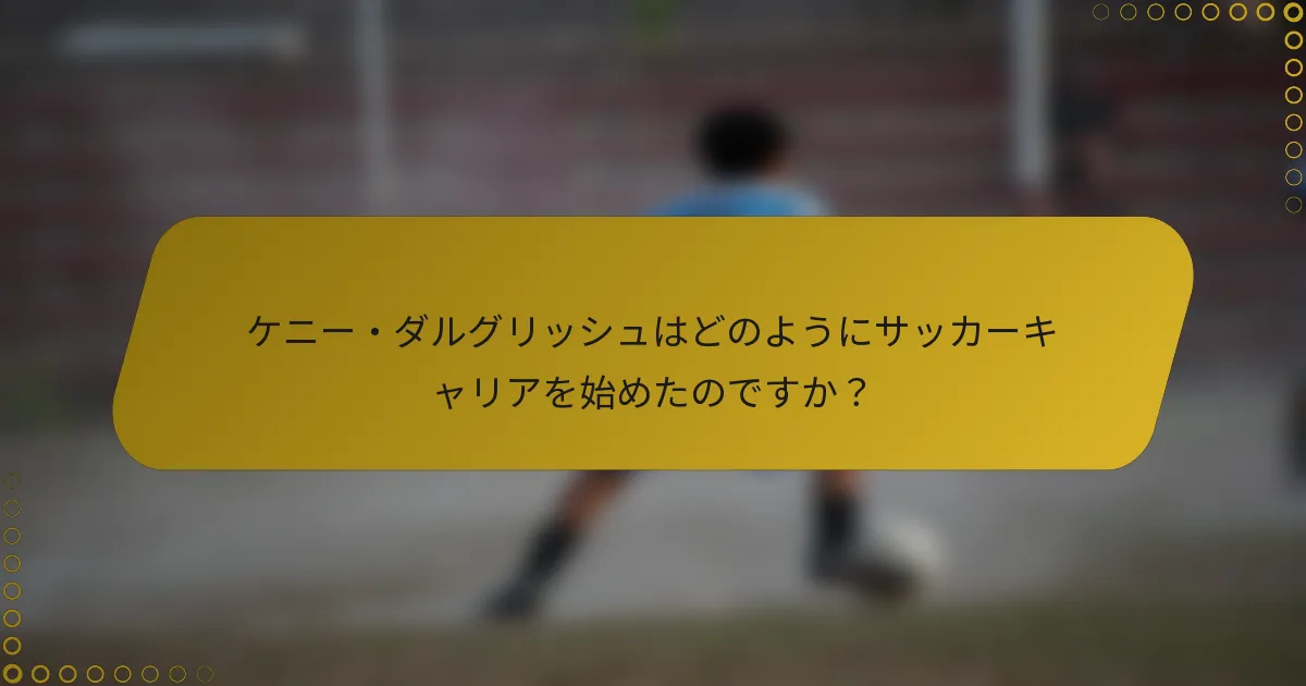 ケニー・ダルグリッシュはどのようにサッカーキャリアを始めたのですか？