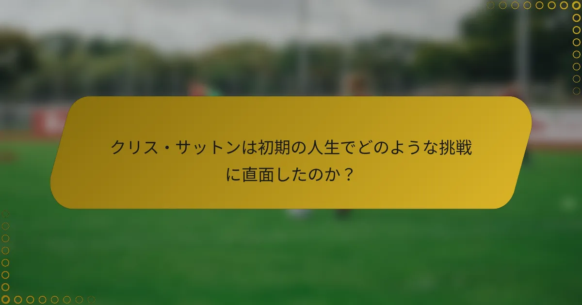 クリス・サットンは初期の人生でどのような挑戦に直面したのか？