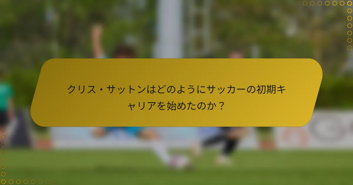 クリス・サットンはどのようにサッカーの初期キャリアを始めたのか？