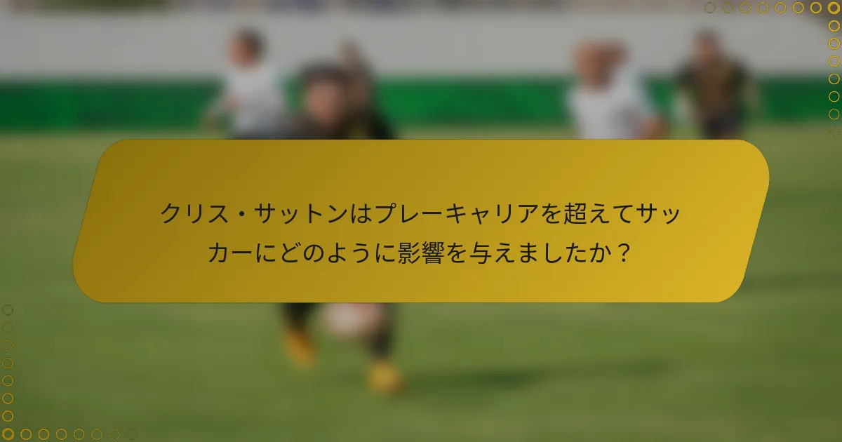 クリス・サットンはプレーキャリアを超えてサッカーにどのように影響を与えましたか？