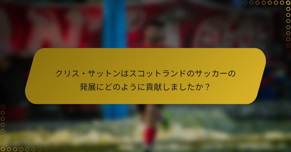 クリス・サットンはスコットランドのサッカーの発展にどのように貢献しましたか？