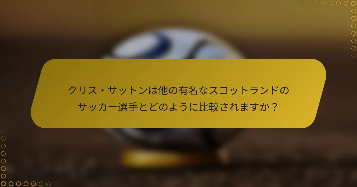 クリス・サットンは他の有名なスコットランドのサッカー選手とどのように比較されますか？