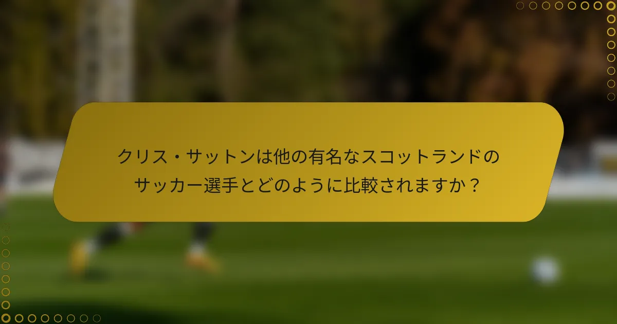 クリス・サットンは他の有名なスコットランドのサッカー選手とどのように比較されますか？