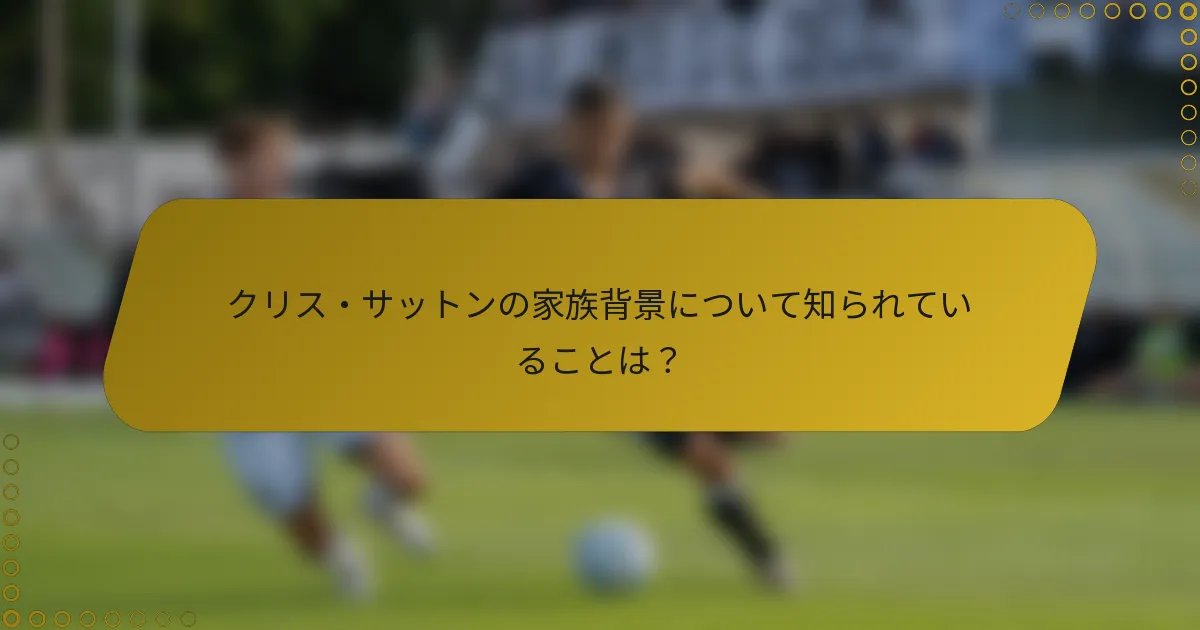 クリス・サットンの家族背景について知られていることは？