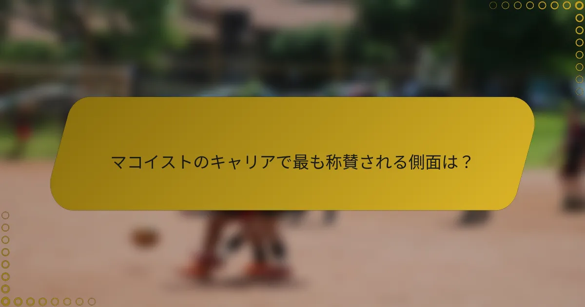 マコイストのキャリアで最も称賛される側面は？