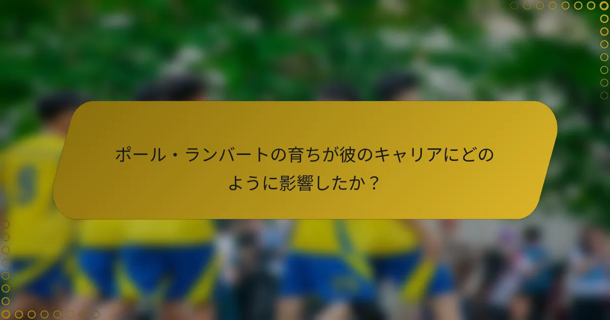 ポール・ランバートの育ちが彼のキャリアにどのように影響したか？