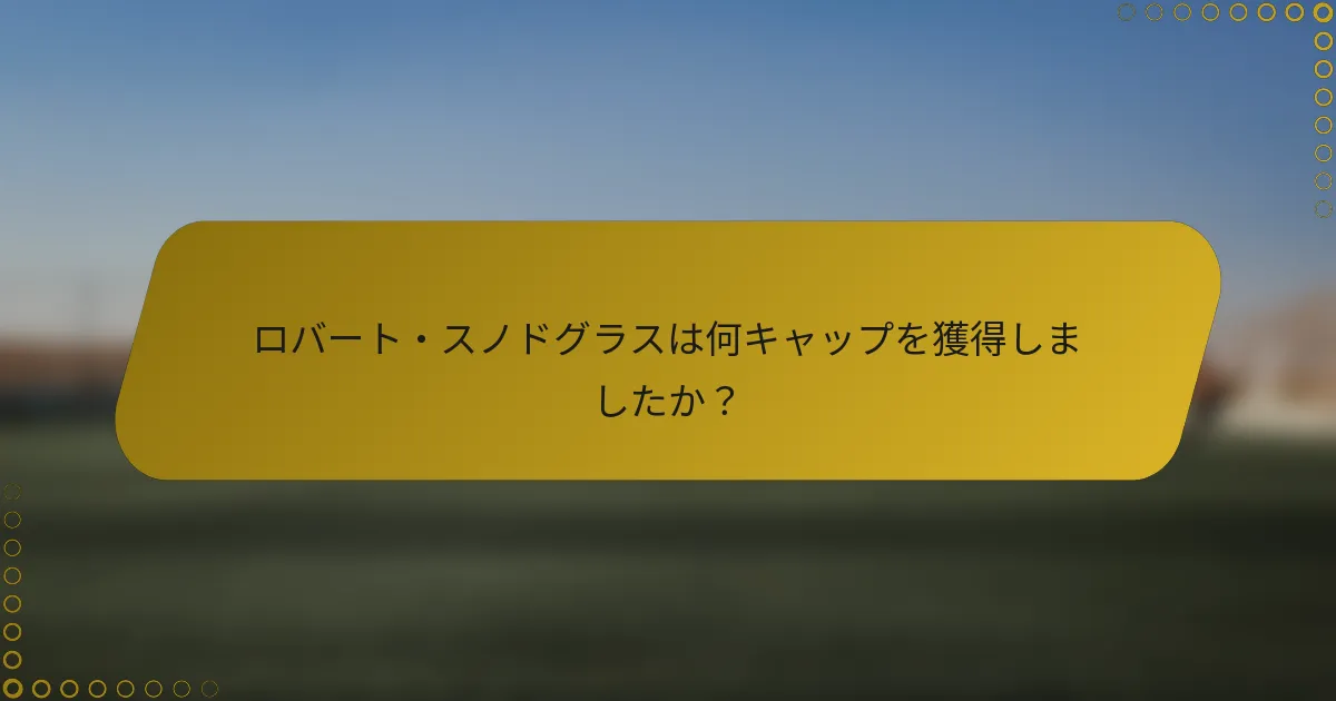 ロバート・スノドグラスは何キャップを獲得しましたか？