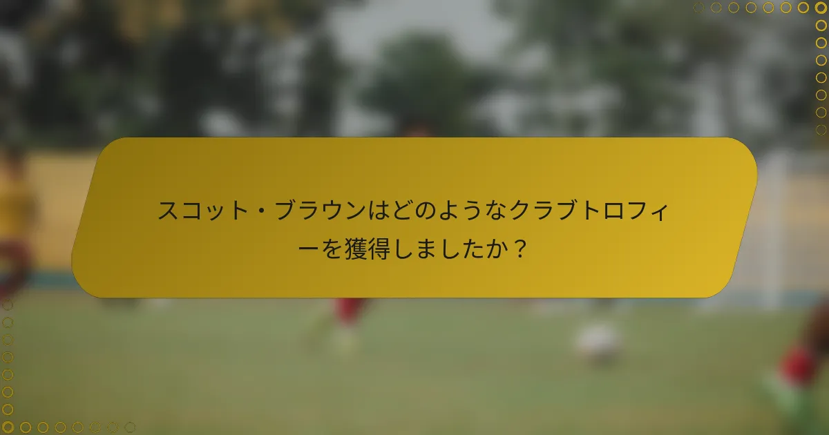 スコット・ブラウンはどのようなクラブトロフィーを獲得しましたか？
