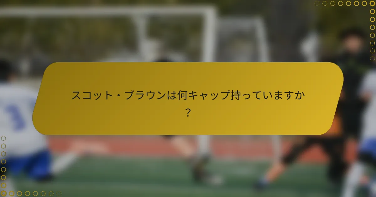 スコット・ブラウンは何キャップ持っていますか？
