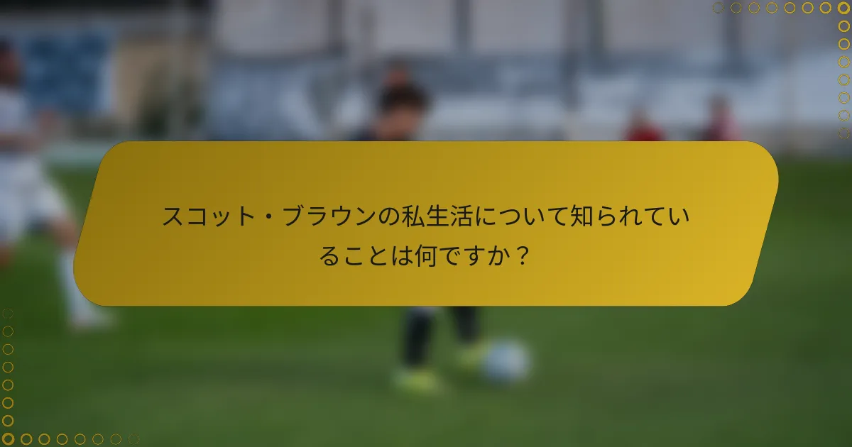 スコット・ブラウンの私生活について知られていることは何ですか？