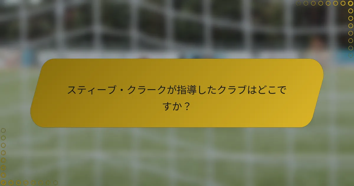 スティーブ・クラークが指導したクラブはどこですか？