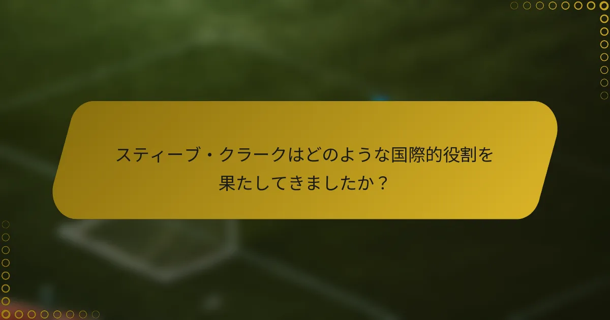 スティーブ・クラークはどのような国際的役割を果たしてきましたか？