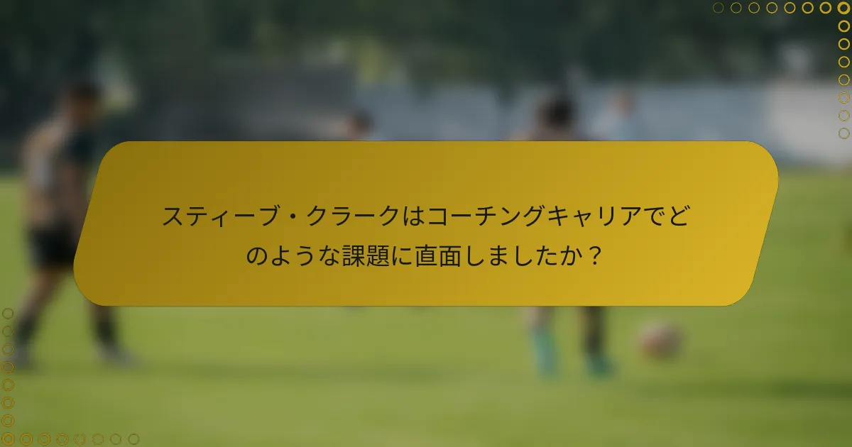 スティーブ・クラークはコーチングキャリアでどのような課題に直面しましたか？
