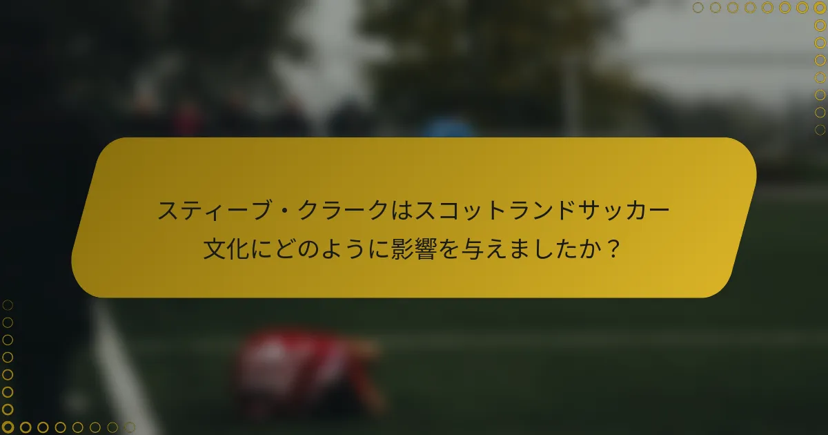 スティーブ・クラークはスコットランドサッカー文化にどのように影響を与えましたか？