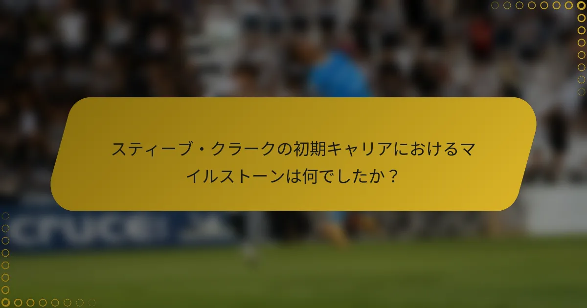 スティーブ・クラークの初期キャリアにおけるマイルストーンは何でしたか？
