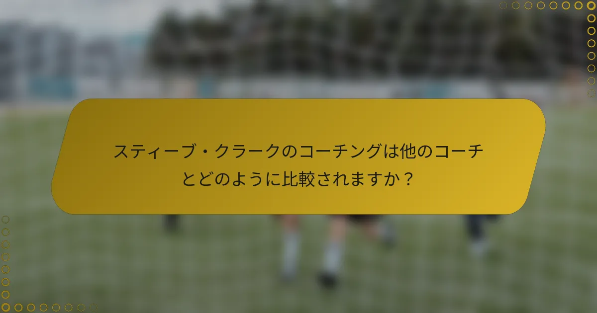 スティーブ・クラークのコーチングは他のコーチとどのように比較されますか？