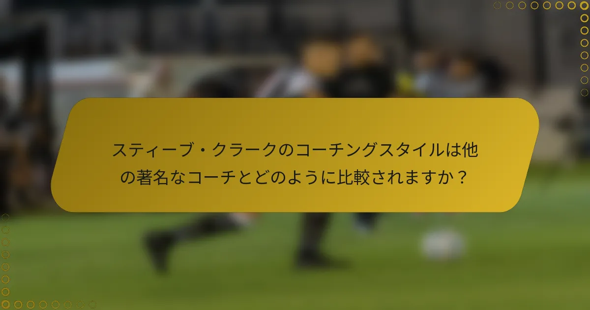 スティーブ・クラークのコーチングスタイルは他の著名なコーチとどのように比較されますか？