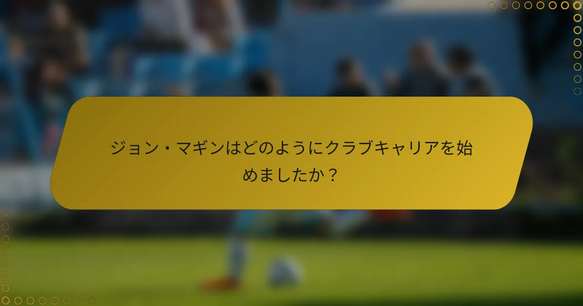 ジョン・マギンはどのようにクラブキャリアを始めましたか？
