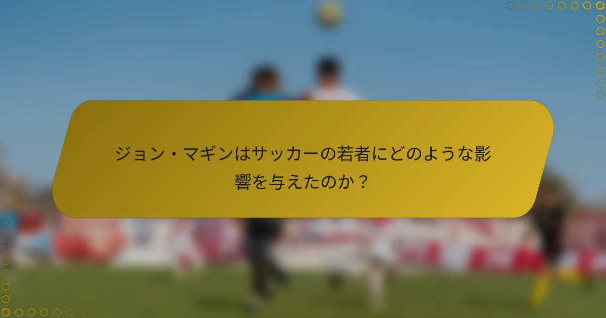 ジョン・マギンはサッカーの若者にどのような影響を与えたのか？