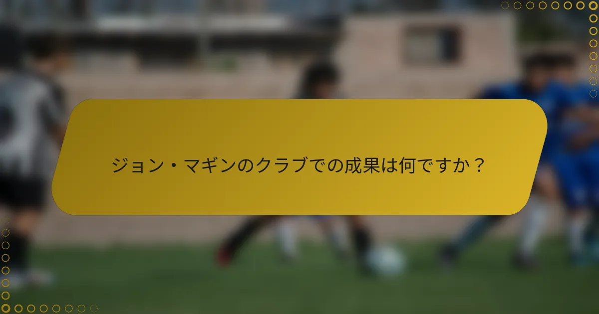 ジョン・マギンのクラブでの成果は何ですか？